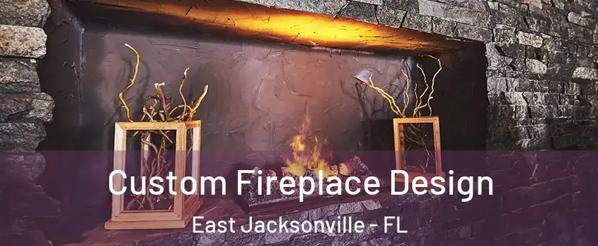 Custom Fireplace Design East Jacksonville - FL
