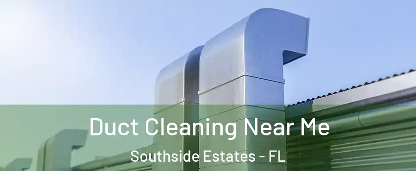 Duct Cleaning Near Me Southside Estates - FL