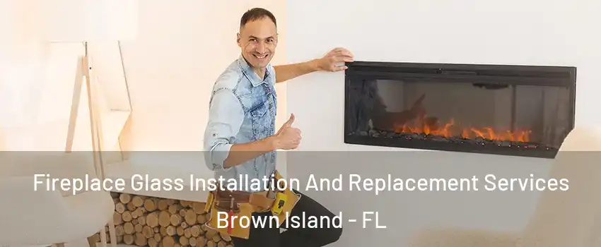 Fireplace Glass Installation And Replacement Services Brown Island - FL