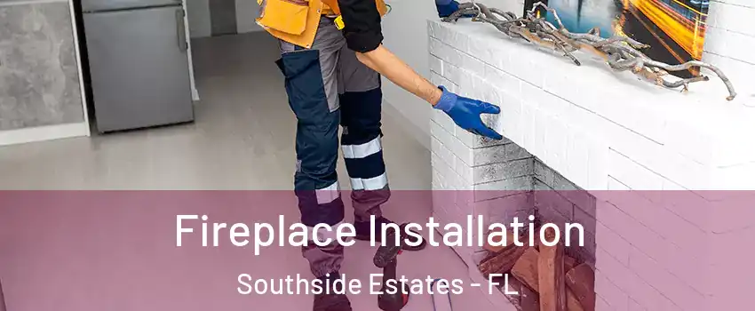 Fireplace Installation Southside Estates - FL