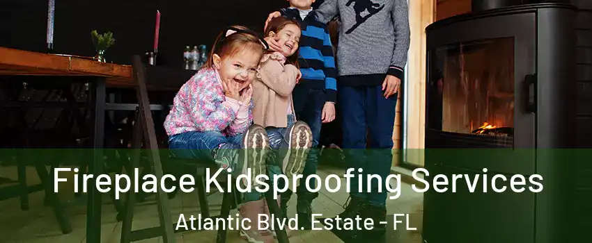 Fireplace Kidsproofing Services Atlantic Blvd. Estate - FL