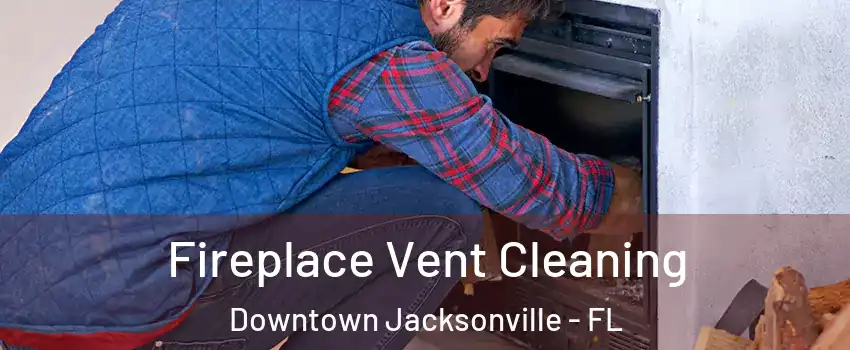 Fireplace Vent Cleaning Downtown Jacksonville - FL