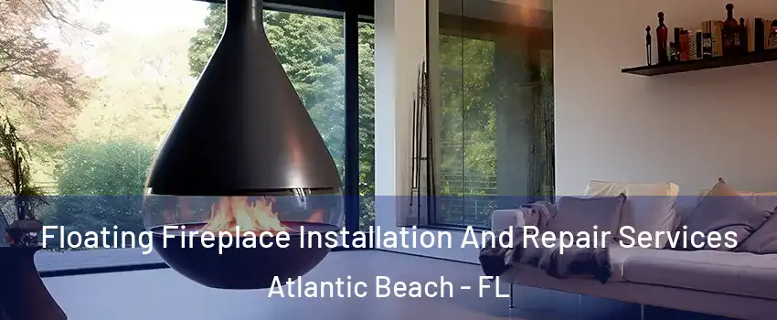 Floating Fireplace Installation And Repair Services Atlantic Beach - FL