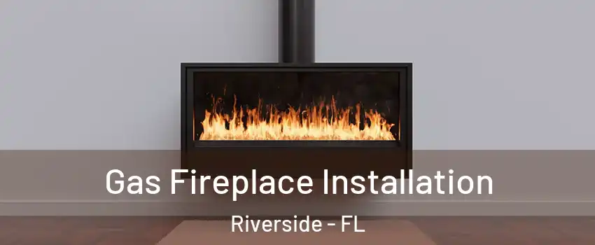 Gas Fireplace Installation Riverside - FL