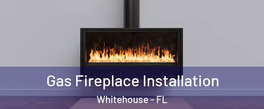 Gas Fireplace Installation Whitehouse - FL
