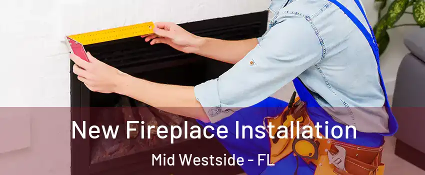 New Fireplace Installation Mid Westside - FL