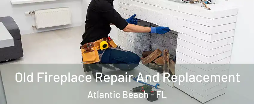 Old Fireplace Repair And Replacement Atlantic Beach - FL