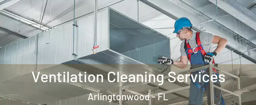 Ventilation Cleaning Services Arlingtonwood - FL