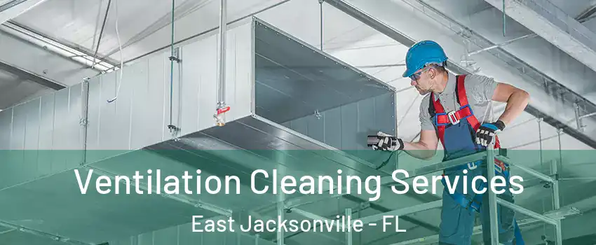Ventilation Cleaning Services East Jacksonville - FL
