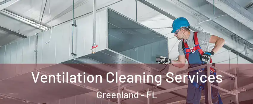 Ventilation Cleaning Services Greenland - FL