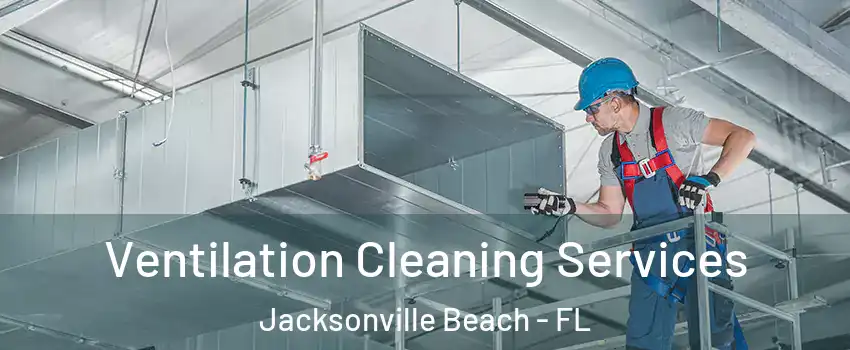 Ventilation Cleaning Services Jacksonville Beach - FL