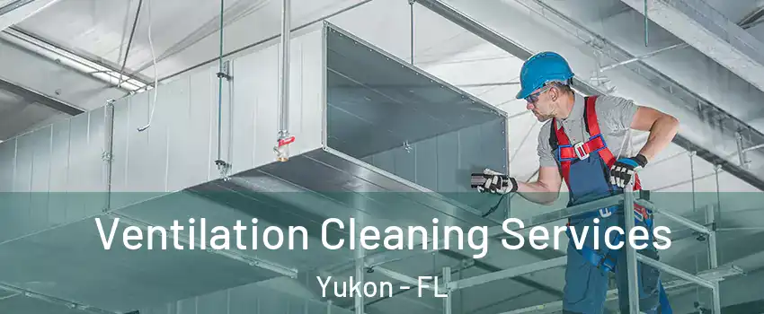 Ventilation Cleaning Services Yukon - FL