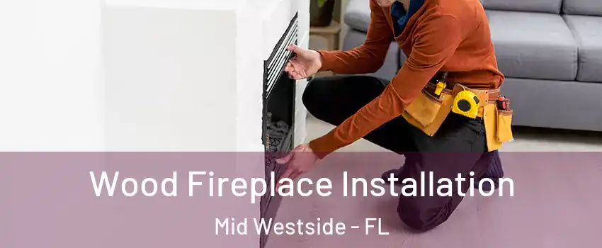Wood Fireplace Installation Mid Westside - FL
