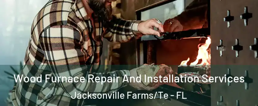 Wood Furnace Repair And Installation Services Jacksonville Farms/Te - FL