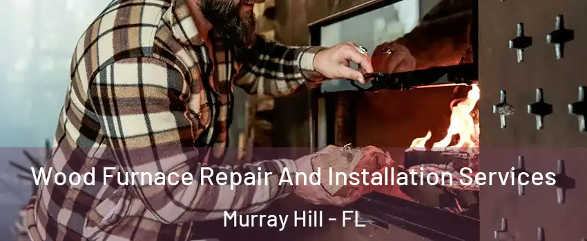 Wood Furnace Repair And Installation Services Murray Hill - FL